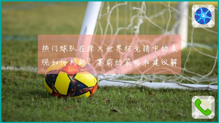 热门球队在烽火世界杯竞猜中的表现如何判断？赛前的策略和建议解析
