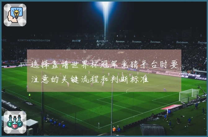 选择靠谱世界杯冠军竞猜平台时要注意的关键流程和判断标准